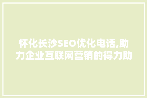 怀化长沙SEO优化电话,助力企业互联网营销的得力助手