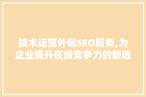 技术运营外包SEO服务,为企业提升在线竞争力的新选择