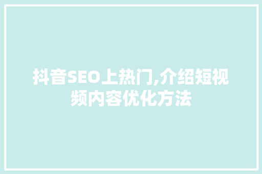 抖音SEO上热门,介绍短视频内容优化方法
