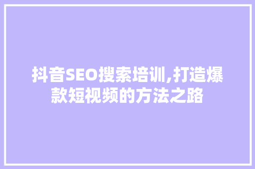 抖音SEO搜索培训,打造爆款短视频的方法之路