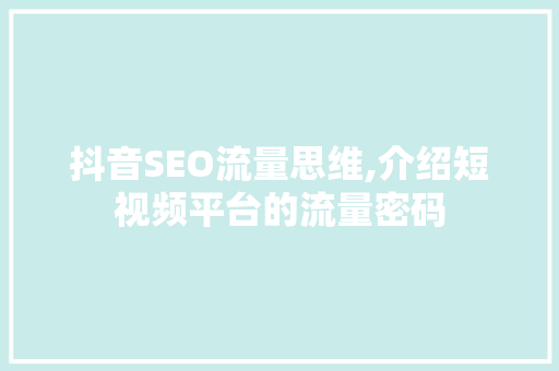 抖音SEO流量思维,介绍短视频平台的流量密码