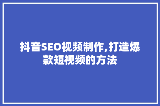 抖音SEO视频制作,打造爆款短视频的方法