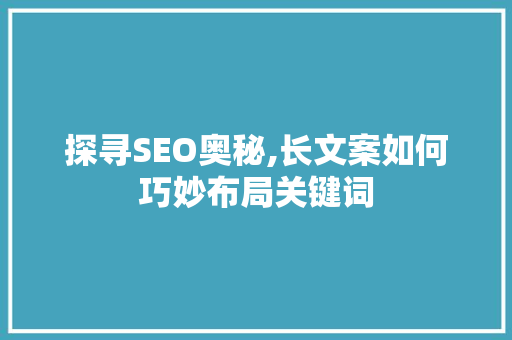 探寻SEO奥秘,长文案如何巧妙布局关键词