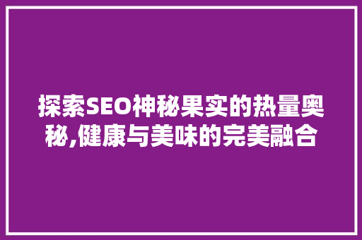 探索SEO神秘果实的热量奥秘,健康与美味的完美融合