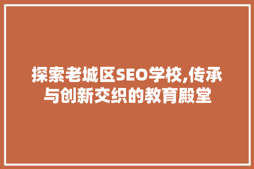 探索老城区SEO学校,传承与创新交织的教育殿堂