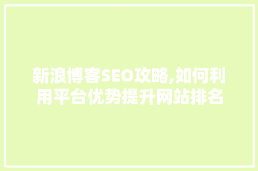 新浪博客SEO攻略,如何利用平台优势提升网站排名