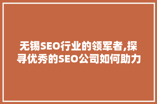 无锡SEO行业的领军者,探寻优秀的SEO公司如何助力企业腾飞