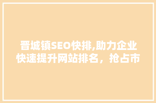 晋城镇SEO快排,助力企业快速提升网站排名，抢占市场先机