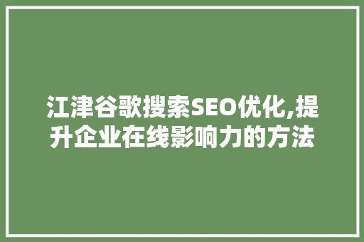 江津谷歌搜索SEO优化,提升企业在线影响力的方法
