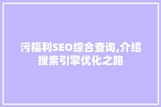 污福利SEO综合查询,介绍搜索引擎优化之路