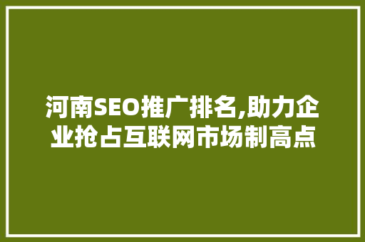河南SEO推广排名,助力企业抢占互联网市场制高点