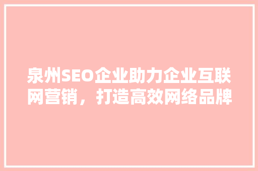 泉州SEO企业助力企业互联网营销，打造高效网络品牌形象
