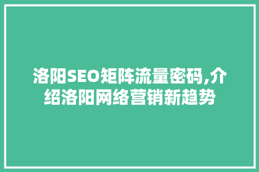 洛阳SEO矩阵流量密码,介绍洛阳网络营销新趋势