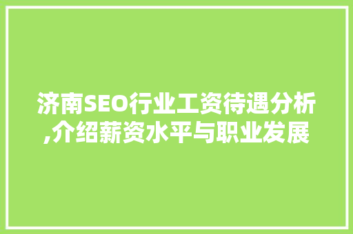 济南SEO行业工资待遇分析,介绍薪资水平与职业发展前景
