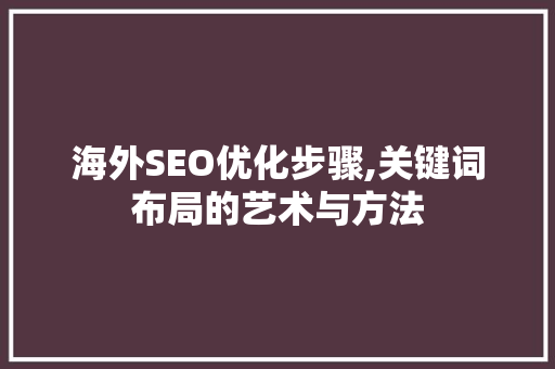 海外SEO优化步骤,关键词布局的艺术与方法