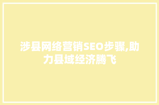 涉县网络营销SEO步骤,助力县域经济腾飞