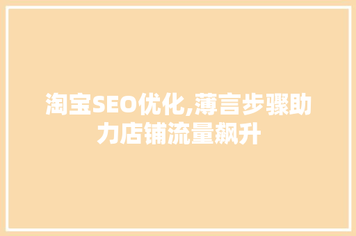 淘宝SEO优化,薄言步骤助力店铺流量飙升