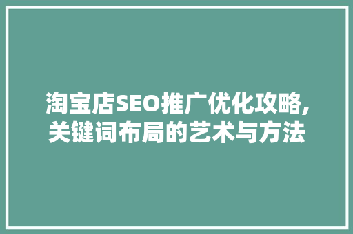 淘宝店SEO推广优化攻略,关键词布局的艺术与方法