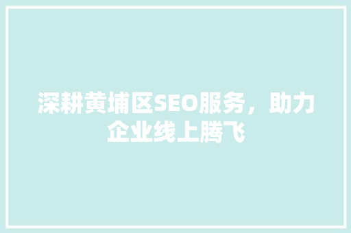 深耕黄埔区SEO服务，助力企业线上腾飞