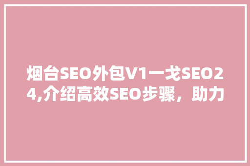 烟台SEO外包V1一戈SEO24,介绍高效SEO步骤，助力企业腾飞