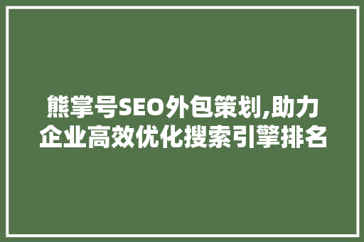 熊掌号SEO外包策划,助力企业高效优化搜索引擎排名