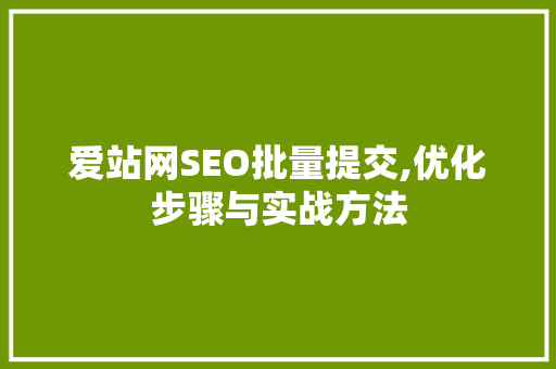 爱站网SEO批量提交,优化步骤与实战方法