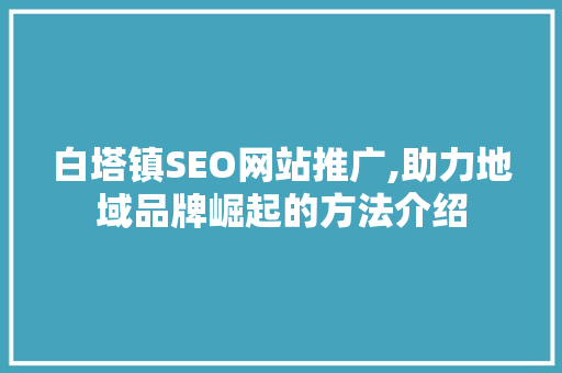 白塔镇SEO网站推广,助力地域品牌崛起的方法介绍