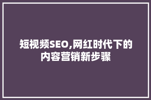 短视频SEO,网红时代下的内容营销新步骤