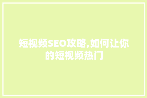 短视频SEO攻略,如何让你的短视频热门