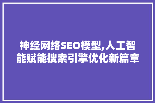 神经网络SEO模型,人工智能赋能搜索引擎优化新篇章