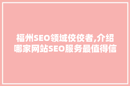 福州SEO领域佼佼者,介绍哪家网站SEO服务最值得信赖
