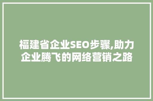 福建省企业SEO步骤,助力企业腾飞的网络营销之路