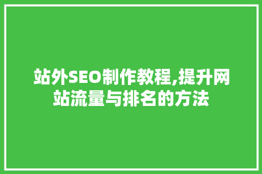 站外SEO制作教程,提升网站流量与排名的方法