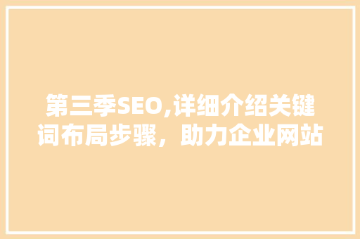 第三季SEO,详细介绍关键词布局步骤，助力企业网站优化