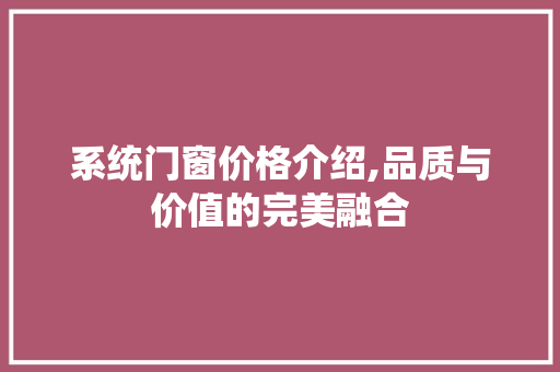 系统门窗价格介绍,品质与价值的完美融合