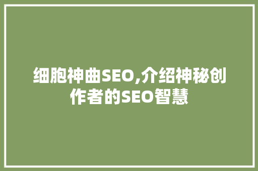 细胞神曲SEO,介绍神秘创作者的SEO智慧