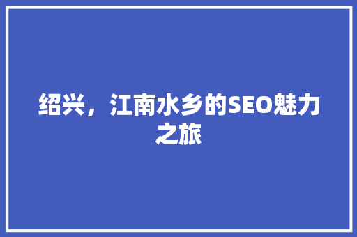 绍兴，江南水乡的SEO魅力之旅