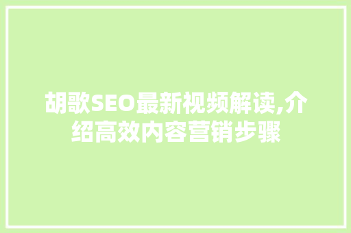胡歌SEO最新视频解读,介绍高效内容营销步骤