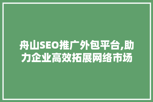 舟山SEO推广外包平台,助力企业高效拓展网络市场