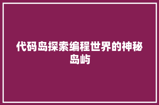 代码岛探索编程世界的神秘岛屿