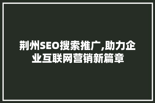 荆州SEO搜索推广,助力企业互联网营销新篇章