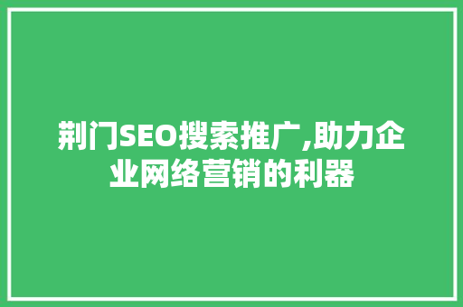 荆门SEO搜索推广,助力企业网络营销的利器