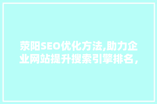 荥阳SEO优化方法,助力企业网站提升搜索引擎排名，抢占市场先机