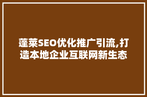 蓬莱SEO优化推广引流,打造本地企业互联网新生态