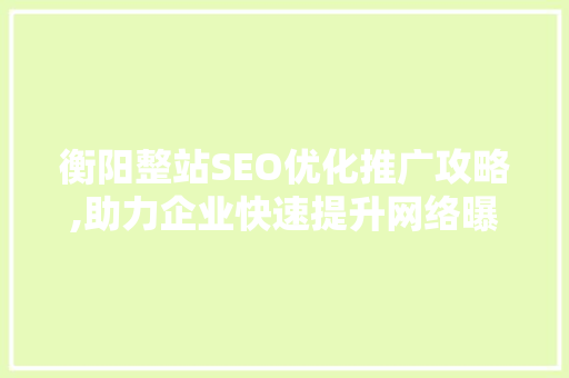 衡阳整站SEO优化推广攻略,助力企业快速提升网络曝光率