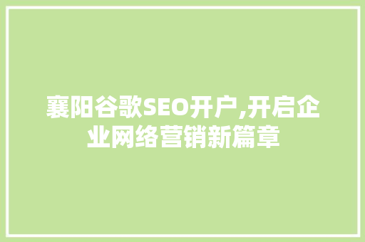 襄阳谷歌SEO开户,开启企业网络营销新篇章