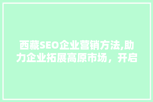 西藏SEO企业营销方法,助力企业拓展高原市场，开启数字营销新篇章