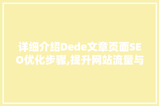 详细介绍Dede文章页面SEO优化步骤,提升网站流量与排名的方法