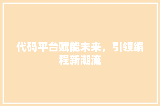 代码平台赋能未来，引领编程新潮流
