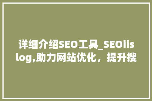 详细介绍SEO工具_SEOiislog,助力网站优化，提升搜索引擎排名